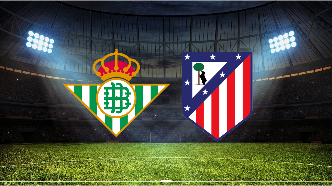 Real Betis – Atletico Madrid Maçı Ne Zaman? Saat Kaçta? Hangi Kanalda?
