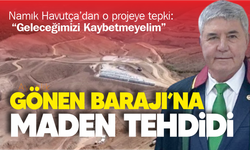 Namık Havutça’dan ÇED Tepkisi: “Gönen Barajı Zehirlenirse Geleceğimizi Kaybederiz”