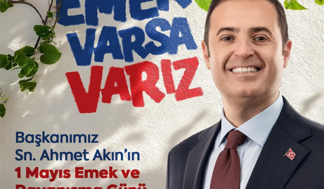 Ahmet Akın'ın  1 Mayıs Mesajı: Emekçinin refahı için çalışıyoruz