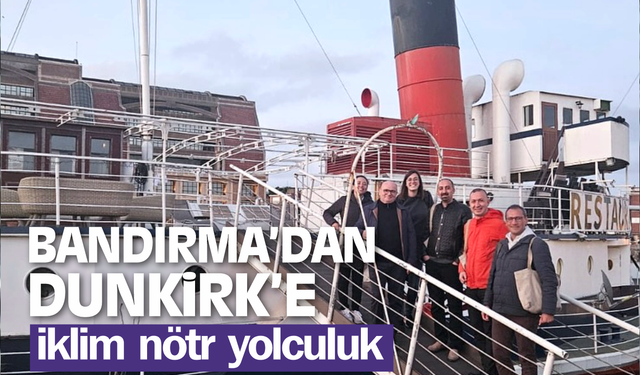 Bandırma’dan Dunkirk’e İklim Nötr Yolculuk: Avrupa'da Sürdürülebilirlik İşbirliği