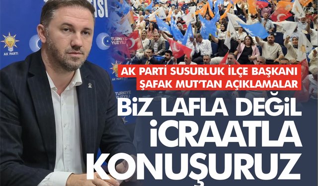 AK Parti Susurluk İlçe Başkanı Şafak Mut: “Susurluk, hizmetin en iyisini hak ediyor”
