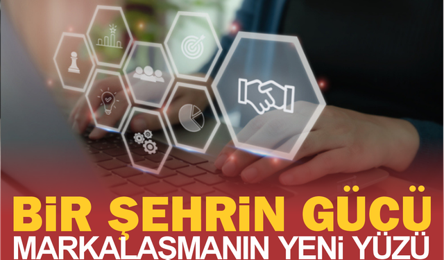 Bir şehrin gücü.. Markalaşmanın yeni yüzü