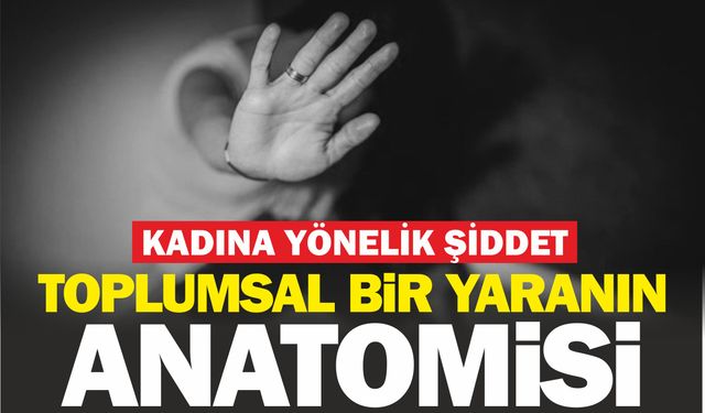Kadına yönelik şiddet! Toplumsal bir yaranın anotomisi