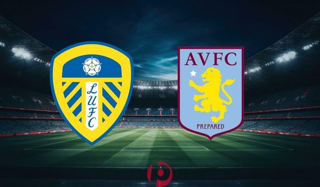 Leeds United – Aston Villa Maçı Bugün! Saat, Kanal ve Tüm Detaylar Belli Oldu