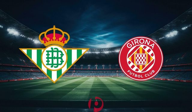 Real Betis – Girona Maçı Bu Akşam! Saat ve Kanal Bilgileri Açıklandı