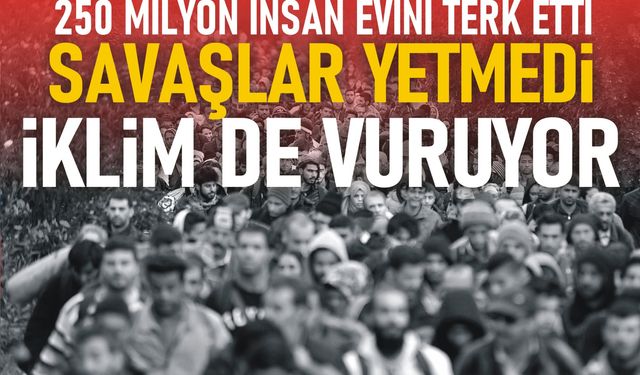 117 Milyon Kişi Evini Terk Etti, 86 Milyonu İklim Krizi Riski Altında