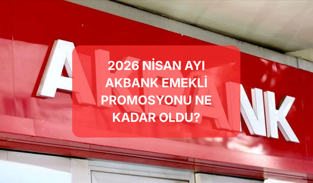 2026 Nisan Akbank Emekli Promosyonu Ne Kadar? 20.000 TL Nakit Ödeme Şartları ve Maaş Taşıma Rehberi
