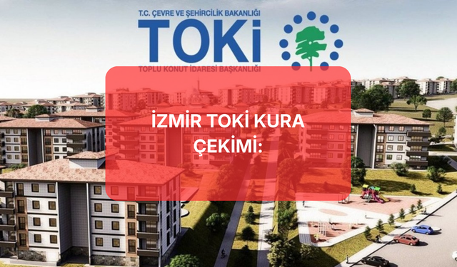 TOKİ İzmir Kura Çekimi Ne Zaman? 6 Mart 2026 İzmir TOKİ Kura Sonuçları İsim Listesi Sorgulama Ekranı (e-Devlet)