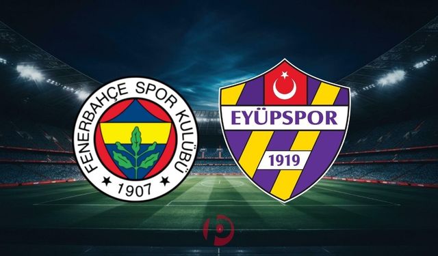 Fenerbahçe - Eyüpspor Maçı Ne Zaman, Saat Kaçta, Hangi Kanalda? İşte Muhtemel 11'ler