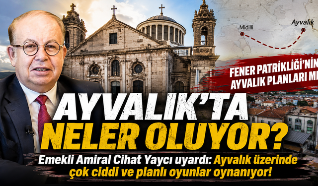 Cihat Yaycı'dan Ayvalık uyarısı! Fener Rum Patrikhanesi'nin Ayvalık planları...