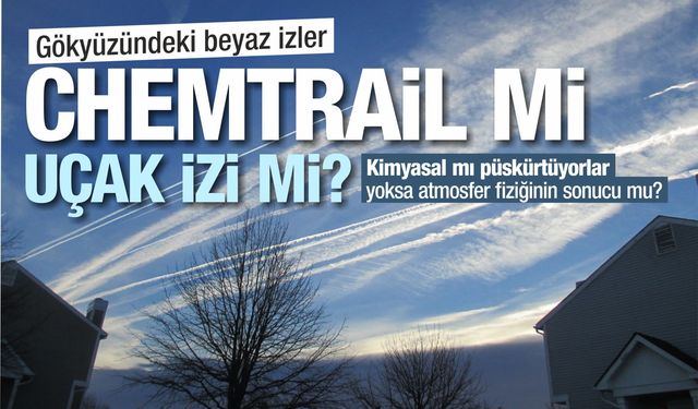 GÖKYÜZÜNDEKİ BEYAZ İZLER: CHEMTRAIL Mİ, UÇAK İZİ Mİ?