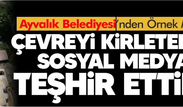 Ayvalık Belediyesi’nden Örnek Müdahale: Çevreyi Kirletenler Teşhir Edildi