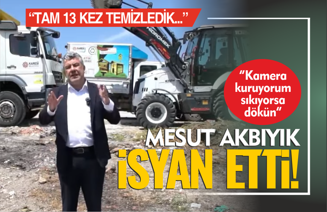 Mesut Akbıyık isyan etti: Tam 13 kez temizledik, yine aynı manzara!
