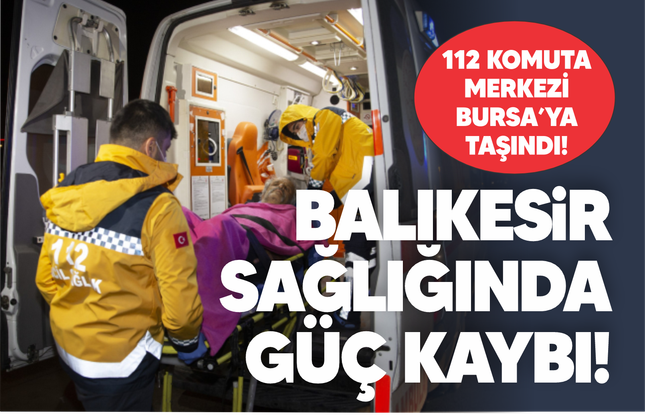 Balıkesir sağlığında güç kaybı: 112 Komuta Merkezi Bursa'ya bağlandı!