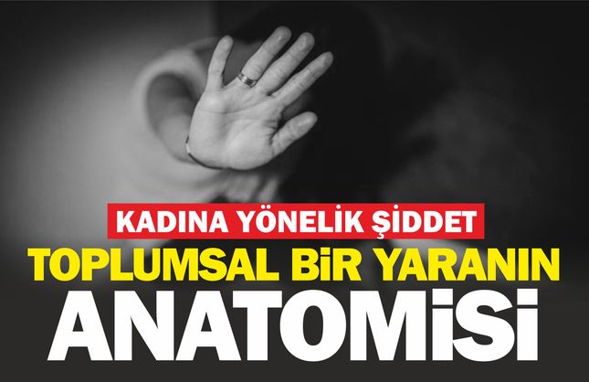 Kadına yönelik şiddet! Toplumsal bir yaranın anotomisi