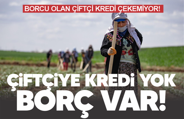 Çiftçiye kredi yok ama borç var!