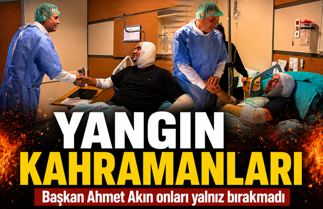 Yangın kahramanları tedavi görüyor... Başkan Ahmet Akın onları yalnız bırakmadı