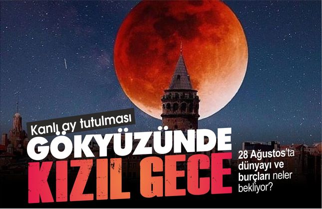 KANLI AY TUTULMASI: GÖKYÜZÜNDE KIZIL GECE! 28 AĞUSTOS’TA DÜNYA’YI VE BURÇLARI NE BEKLİYOR?