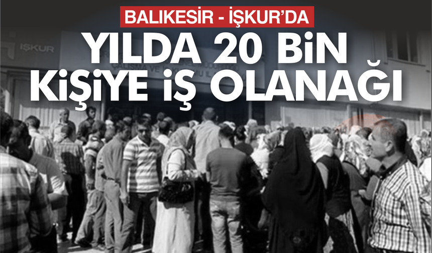 İŞKUR Balıkesir'de Yılda 20 bin vatandaşı işe yerleştiriyor