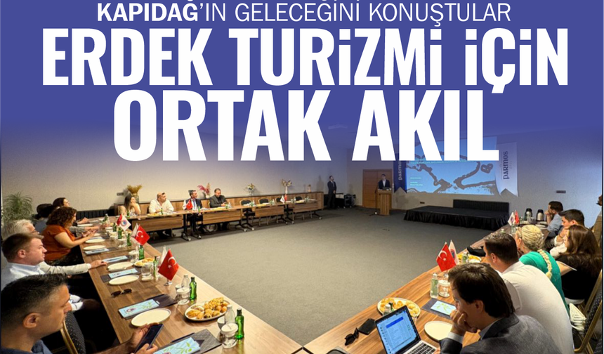 Kapıdağ'ın Geleceğini Konuştular: Erdek İçin Ortak Akıl