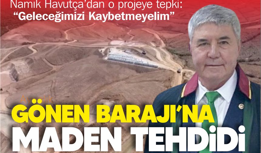 Namık Havutça’dan ÇED Tepkisi: “Gönen Barajı Zehirlenirse Geleceğimizi Kaybederiz”