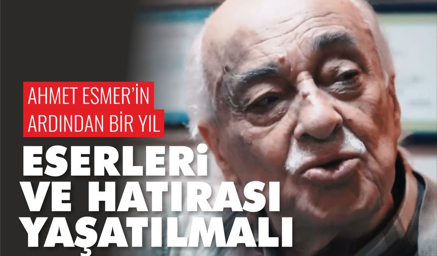 Ahmet Esmer’in Ardından Bir Yıl: Eserleri ve Hatırası Yaşatılmalı