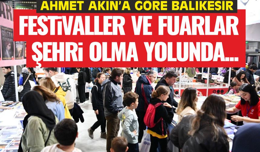 Ahmet Akın: “Fuarlar ve Festivaller Şehri Olma Yolunda Büyük Adım”