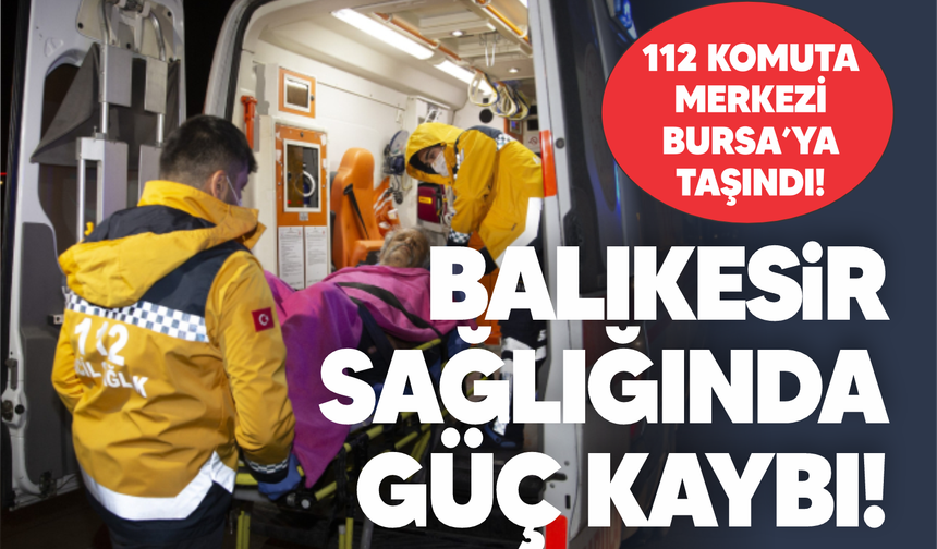 Balıkesir sağlığında güç kaybı: 112 Komuta Merkezi Bursa'ya bağlandı!