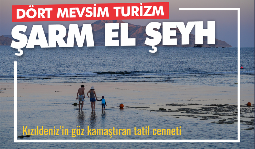 Kızıldeniz’in İncisi Şarm El Şeyh, Dört Mevsim Turizmin Başkenti