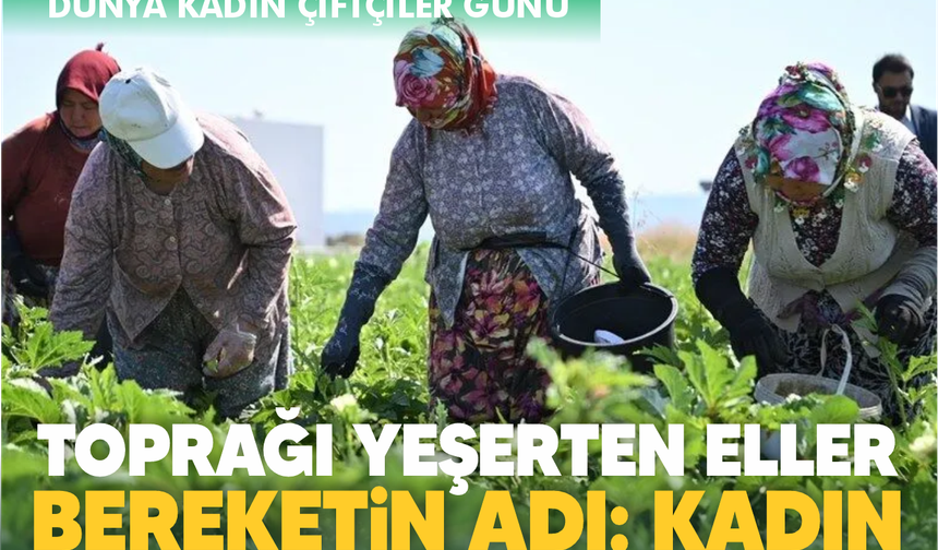 Toprağı yeşerten eller... Bereketin adı kadın!