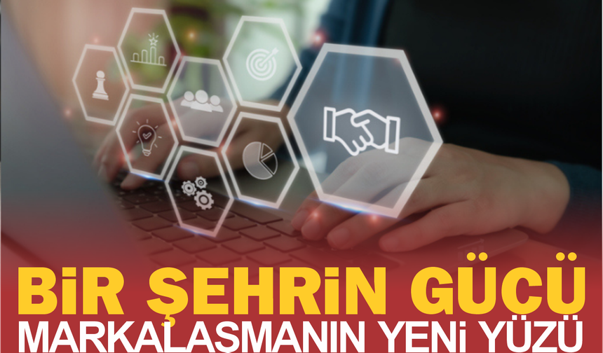 Bir şehrin gücü.. Markalaşmanın yeni yüzü