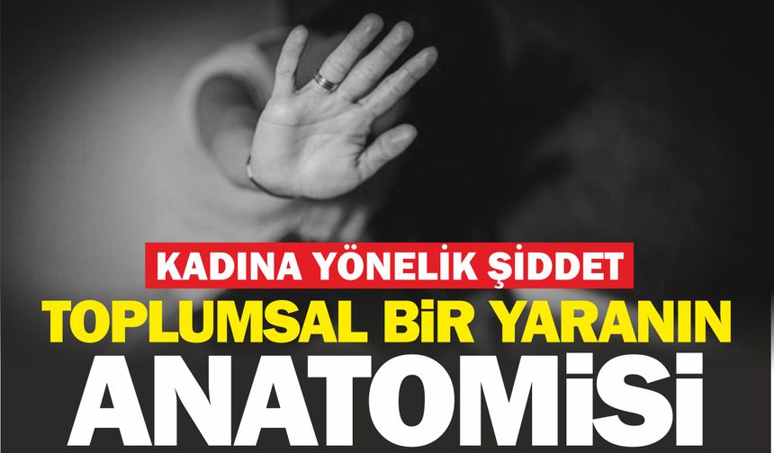 Kadına yönelik şiddet! Toplumsal bir yaranın anotomisi