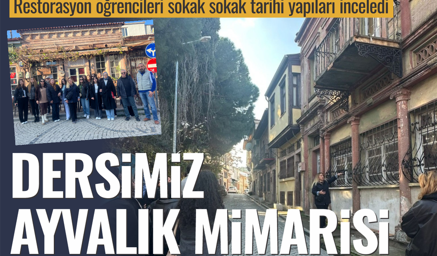Dersimiz: Ayvalık Mimarisi.. Restorasyon öğrencileri sokak sokak tarihi yapıları inceledi