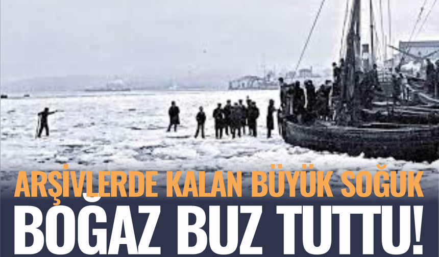 Arşivlerde kalan büyük soğuk... Boğaz'ın suları buz tuttu!