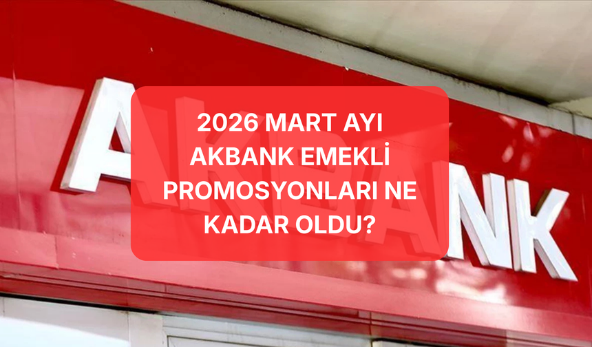 Mart Ayında Emekli Banka Promosyonları Ne Kadar Oldu? Mart Akbank Emekli Promosyonları Ne Kadar Oldu?