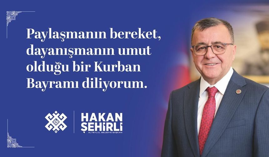 ALTIEYLÜL BELEDİYE BAŞKANI HAKAN ŞEHİRLİ'DEN KURBAN BAYRAMI MESAJI