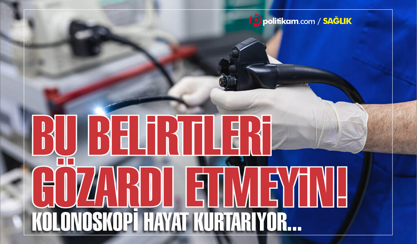 Bu belirtileri gözardı etmeyin! Kolonoskopi hayat kurtarıyor