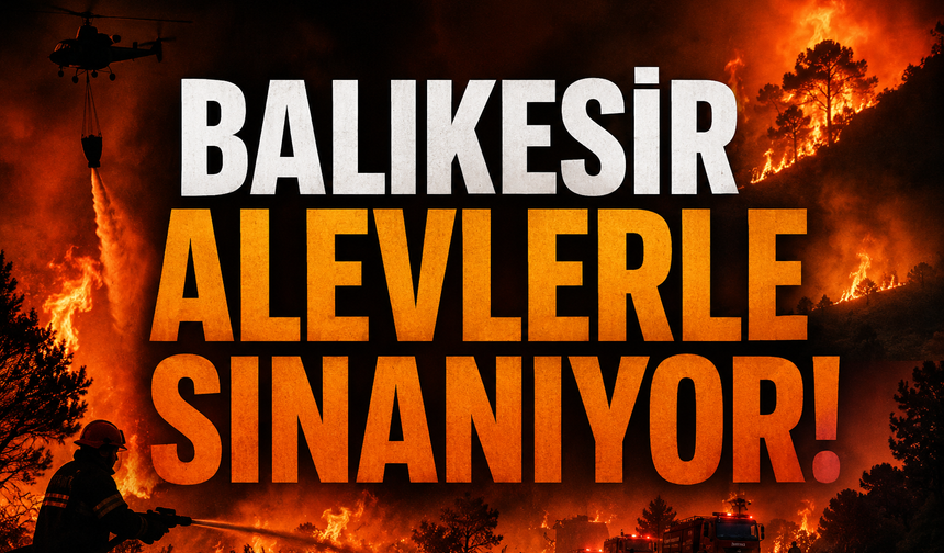 Balıkesir alevlerle sınanıyor!