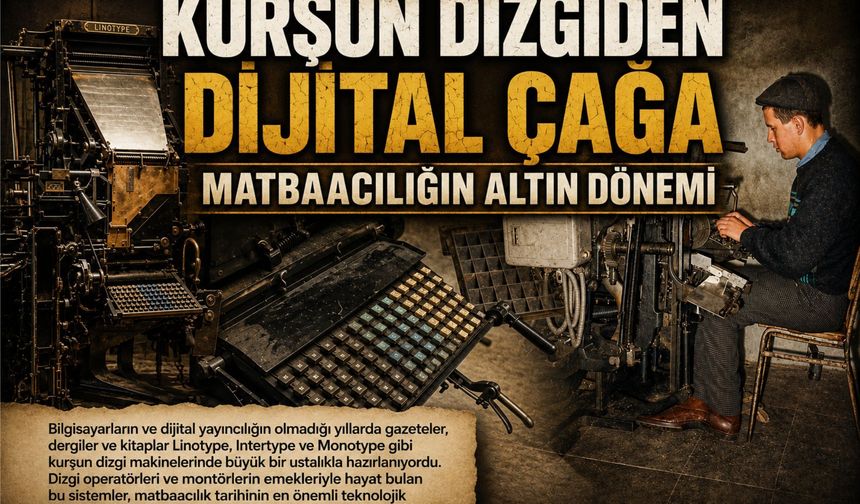KURŞUN DİZGİDEN DİJİTAL ÇAĞA: MATBAACILIĞIN ALTIN DÖNEMİ