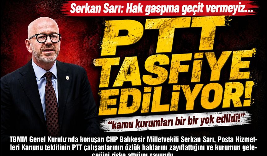 CHP'li Serkan Sarı'dan PTT Düzenlemesine Sert Tepki: "Çalışanların Hakları Gasp Ediliyor"