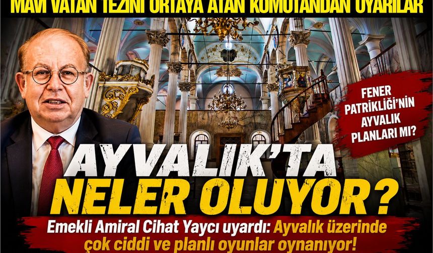 Cihat Yaycı'dan Ayvalık uyarısı! Fener Rum Patrikhanesi'nin Ayvalık planları...