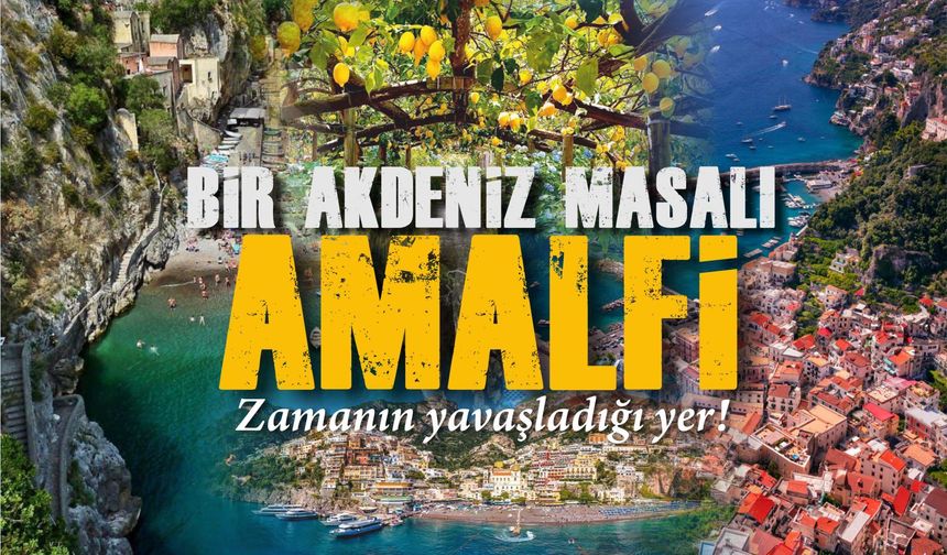 Bir Akdeniz masalı: Amalfi... Burada zaman yavaşlıyor!