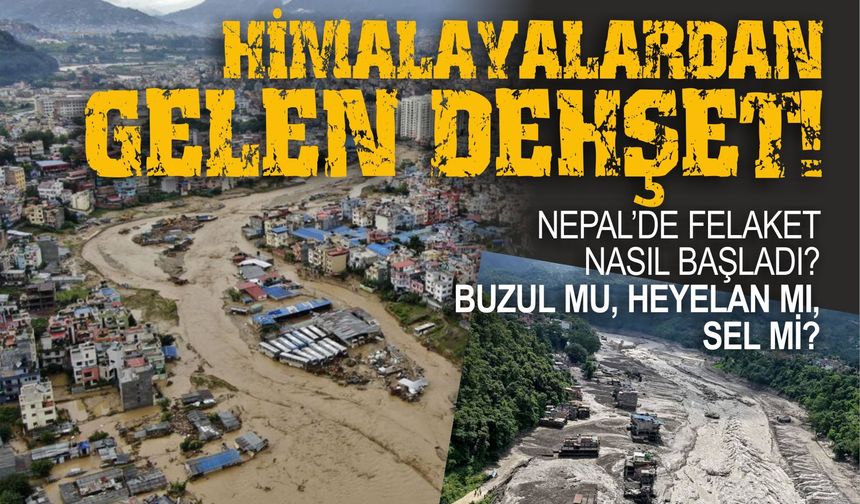 NEPAL’DE FELAKET NASIL BAŞLADI? BUZUL MU, HEYELAN MI, SEL Mİ?