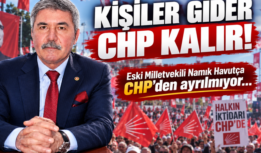 CHP'deki ayrılık sürecinde Havutça safını belli etti: "Mücadelem CHP çatısı altında sürecek"