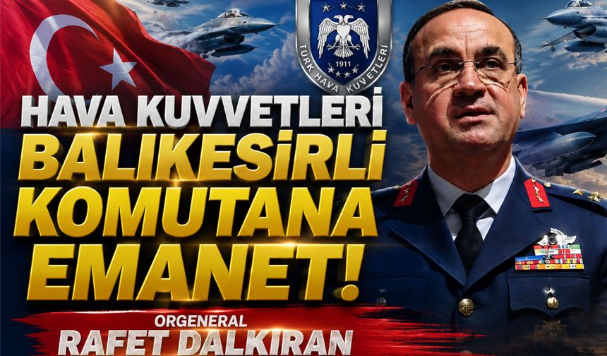 Balıkesirli Orgeneral Rafet Dalkıran, Hava Kuvvetleri Komutanlığı görevine atandı