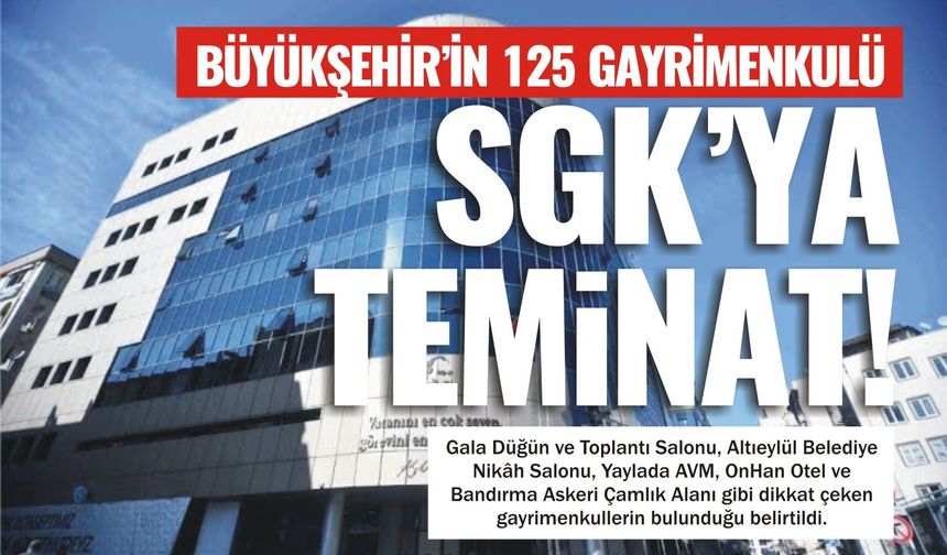 Büyükşehir’in 125 gayrimenkulü SGK’ya teminat!