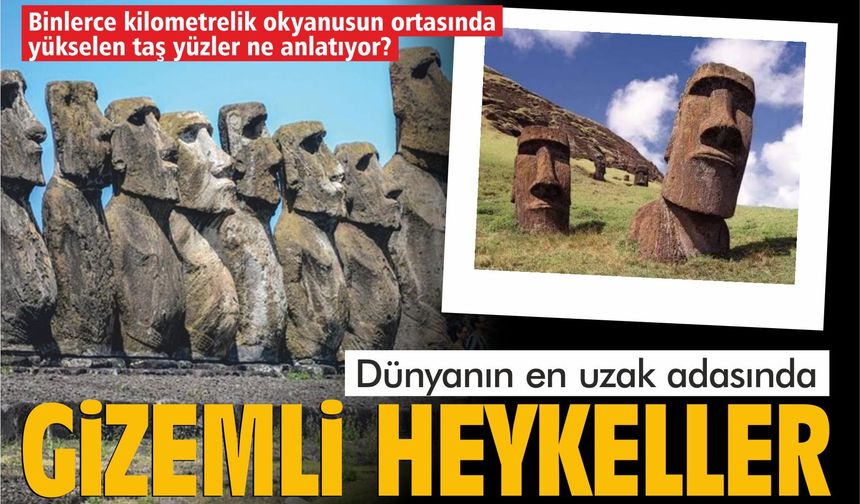 Binlerce kilometrelik okyanusun ortasında yükselen taş yüzler ne anlatıyor?