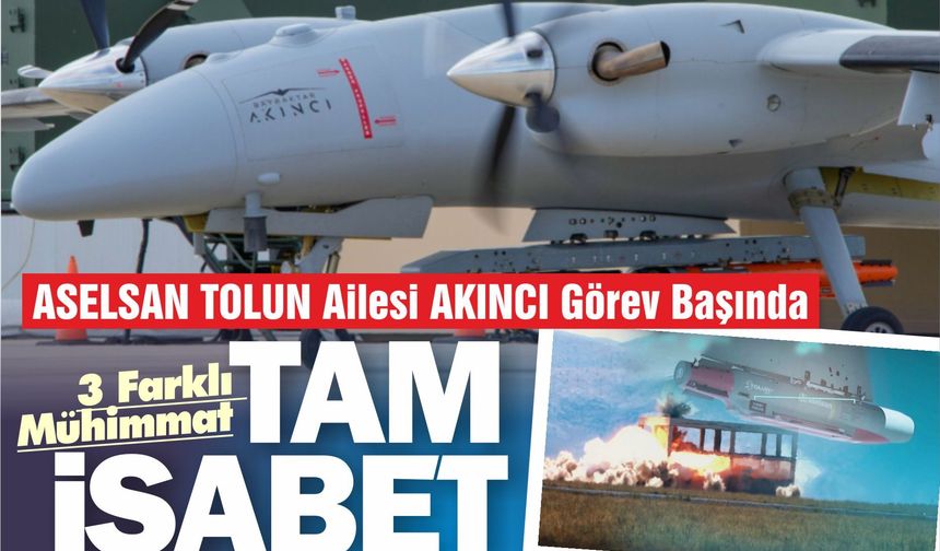 ASELSAN TOLUN Ailesi AKINCI’dan Görev Başında: 3 Farklı Mühimmat Tam İsabet