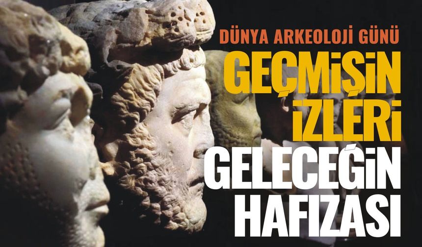 Dünya Arkeoloji Günü: Geçmişin izleri, geleceğin hafızası