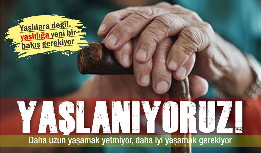 Yaşlanıyoruz: Daha uzun yaşamak yetmiyor, daha iyi yaşamak gerekiyor